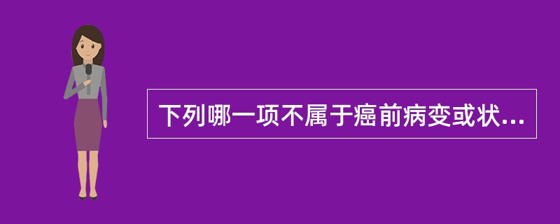 下列哪一项不属于癌前病变或状态（）A、慢性增殖型念珠菌性口炎B、慢性光化性唇炎