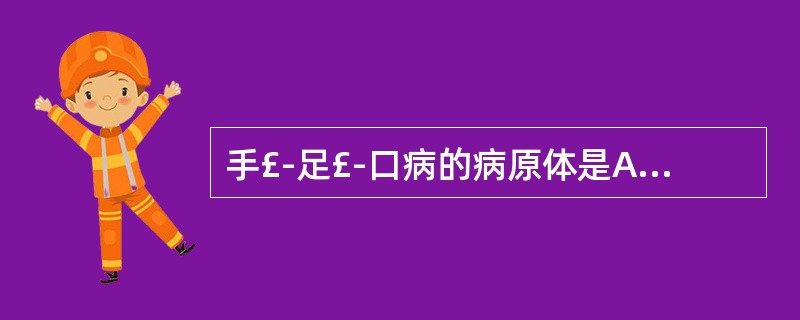 手£­足£­口病的病原体是A、变形气型球菌B、HSVC、柯萨奇病毒A5D、柯萨奇