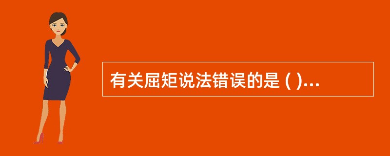 有关屈矩说法错误的是 ( )A、在双端固定桥桥基牙中存在B、半固定梁活动端没有屈