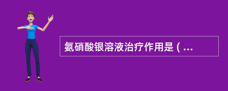 氨硝酸银溶液治疗作用是 ( )A、直接杀菌作用B、较强的渗透性C、堵塞牙本质小管