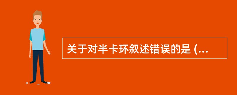 关于对半卡环叙述错误的是 ( )A、含有颊舌两相对应的卡环臂B、含有近远中两个支