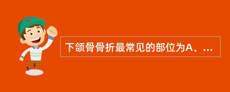 下颌骨骨折最常见的部位为A、髁颈部B、下颌升支C、下颌角D、下颌体部E、下颌的颏