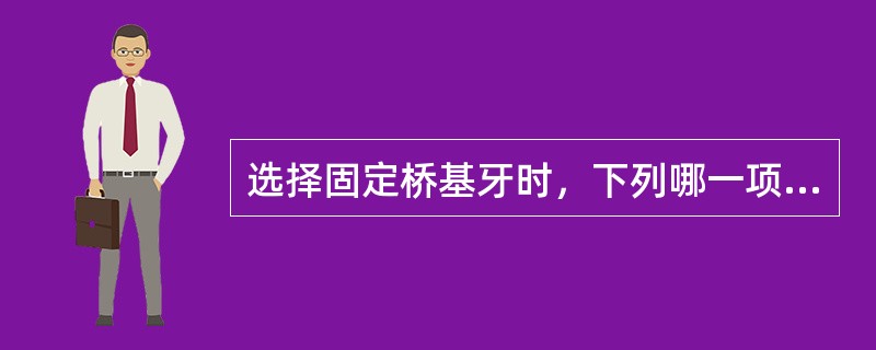 选择固定桥基牙时，下列哪一项最不重要（）A、基牙的固位能力B、基牙必须是活髓C