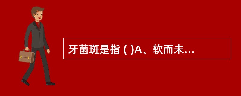 牙菌斑是指 ( )A、软而未钙化的牙面沉积物B、牙面上一种细菌性生物膜C、龈缘处