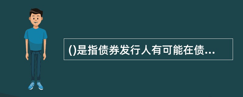 ()是指债券发行人有可能在债券到期日之前回购债券的风险。A、利率风险B、信用风险