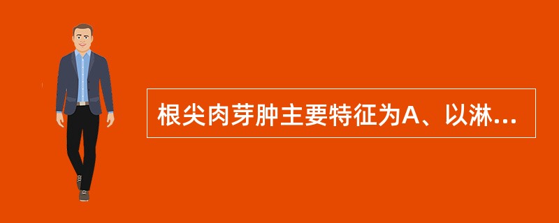 根尖肉芽肿主要特征为A、以淋巴细胞、浆细胞、巨噬细胞浸润根尖周组织，并有肉芽组织