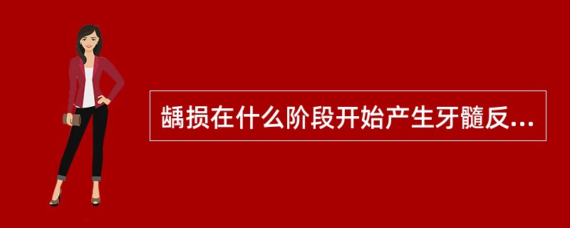 龋损在什么阶段开始产生牙髓反应A、釉牙本质界处B、牙本质浅层C、牙本质中层D、牙