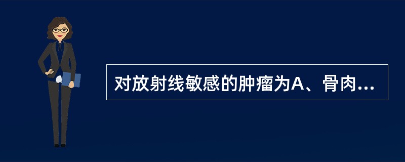 对放射线敏感的肿瘤为A、骨肉瘤、腺瘤B、纤维肉瘤、肌肉瘤C、淋巴上皮癌、腺癌D、