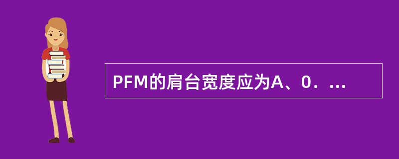 PFM的肩台宽度应为A、0．3～0．5mmB、0．5～0．8mmC、1mmD、1