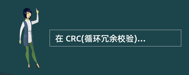  在 CRC(循环冗余校验)方法中,采用了 (19) 运算计算校验码。 (19