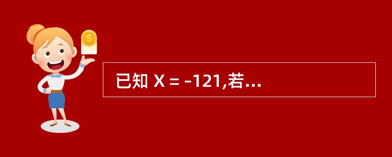  已知 X = –121,若采用 8 位机器码表示,则[X]原= (21) ,