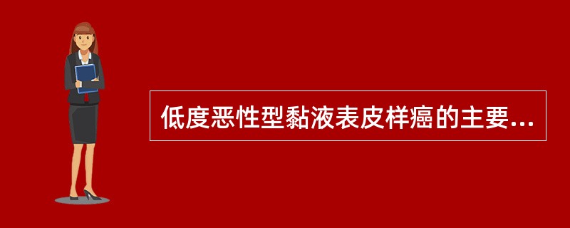 低度恶性型黏液表皮样癌的主要组成细胞是A、以黏液细胞和表皮样细胞为主B、以表皮样