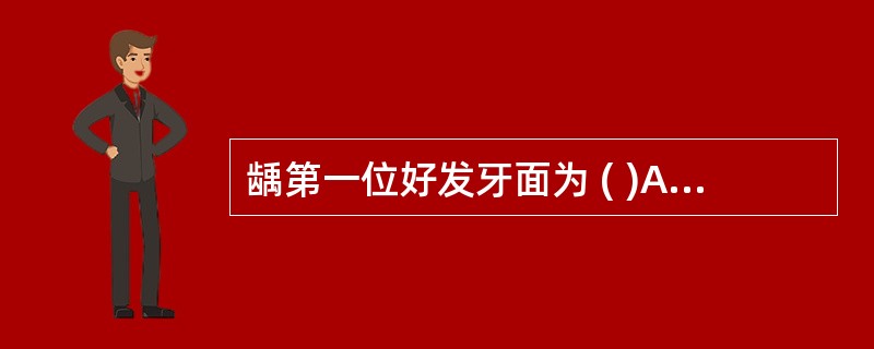 龋第一位好发牙面为 ( )A、唇颊面B、舌腭面C、近中面D、远中面E、咬合面 -