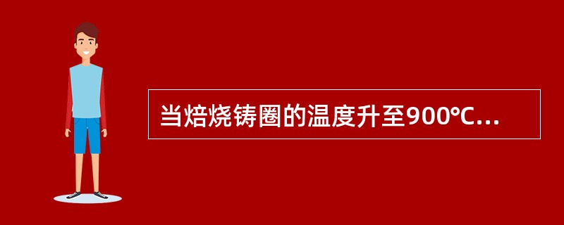 当焙烧铸圈的温度升至900℃时，需维持A、10minB、5minC、15～20m