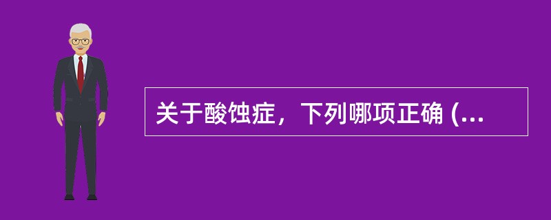 关于酸蚀症，下列哪项正确 ( )A、仅有牙本质感觉过敏症状B、多见于喜食酸性食物