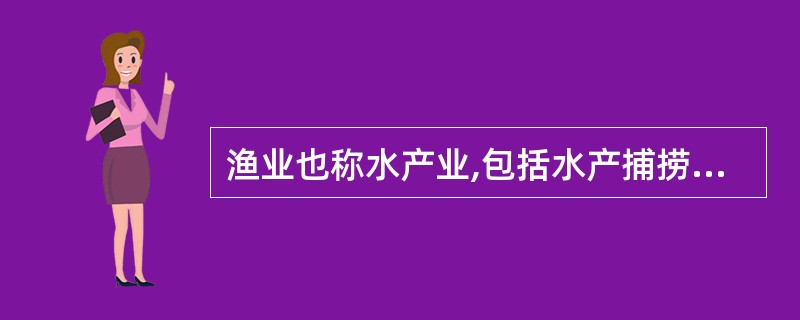 渔业也称水产业,包括水产捕捞业和水产养殖业。( )