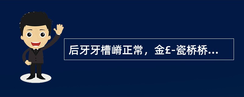 后牙牙槽嵴正常，金£­瓷桥桥体与牙嵴的接触方式应采用A、鞍式B、悬空式C、改良鞍