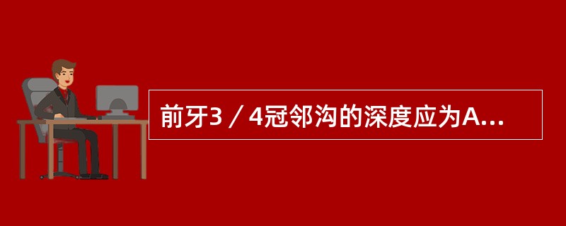 前牙3／4冠邻沟的深度应为A、0.5mmB、1.0mmC、1.5mmD、2.0m