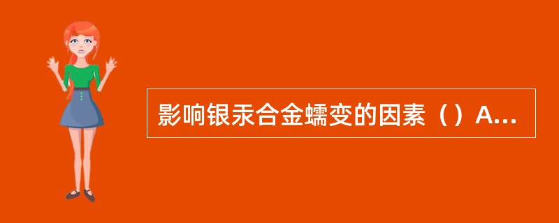 影响银汞合金蠕变的因素（）A、银汞合金的结构B、充填压力C、粉汞调和比D、调和