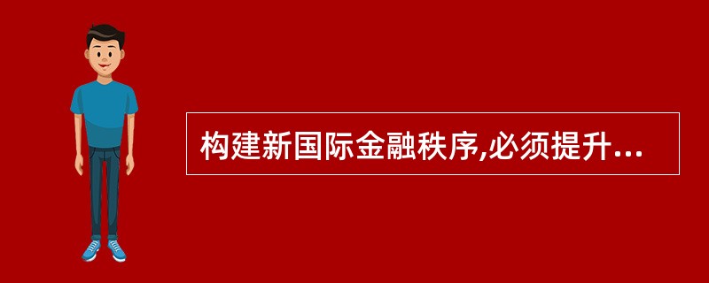 构建新国际金融秩序,必须提升新兴经济体及发展中国家知情权、话语权和规则制定权,新
