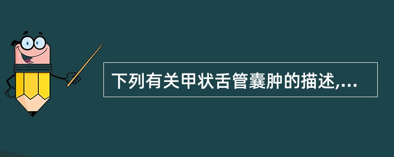 下列有关甲状舌管囊肿的描述,不正确的是