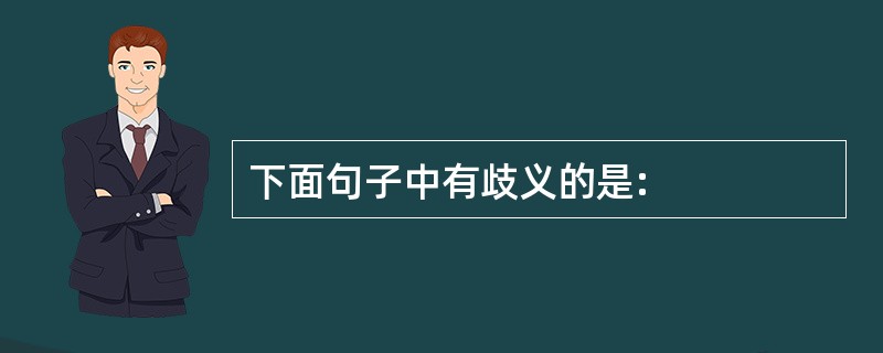 下面句子中有歧义的是: