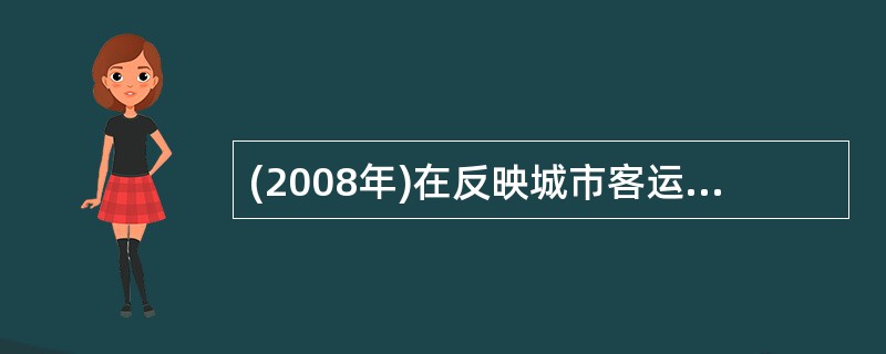 (2008年)在反映城市客运线路的技术参数中,能用以综合评价乘客乘车方便程度的指