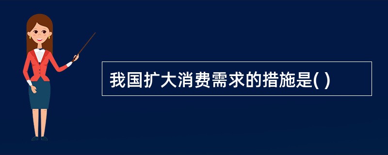 我国扩大消费需求的措施是( )