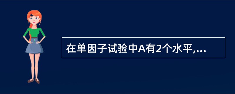 在单因子试验中A有2个水平,每一水平下进行了3次试验,并求得因子与误差平方和分别