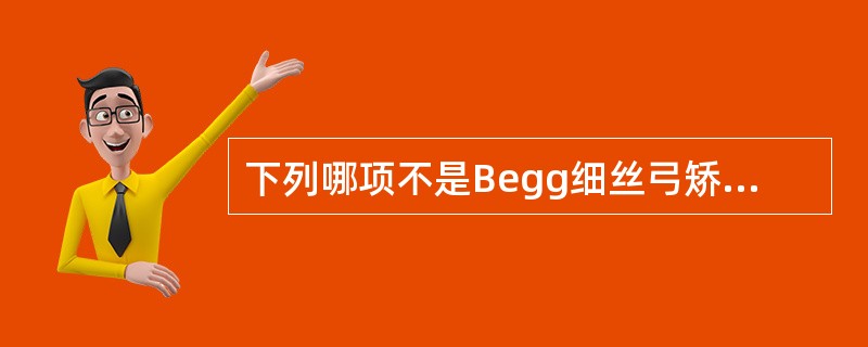 下列哪项不是Begg细丝弓矫治器的组成部分A、托槽B、带环及颊面管C、弓丝D、正