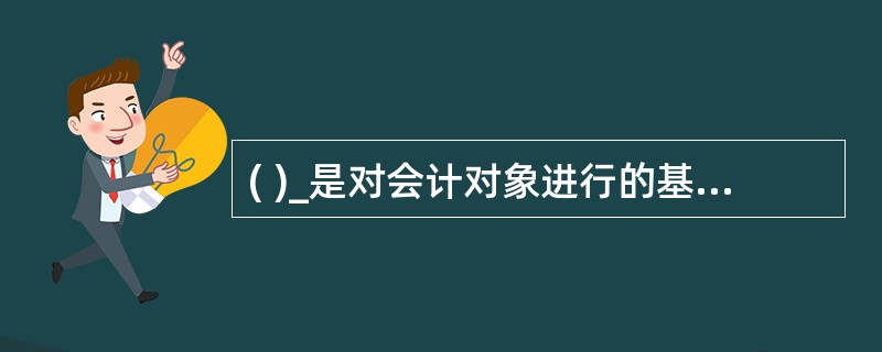 ( )_是对会计对象进行的基本分类,是会计核算对象的具体化