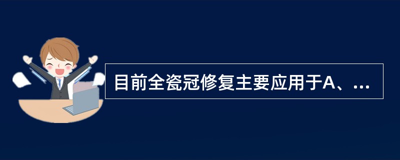 目前全瓷冠修复主要应用于A、前牙桥修复B、前牙冠修复C、后牙桥修复D、后牙冠修复