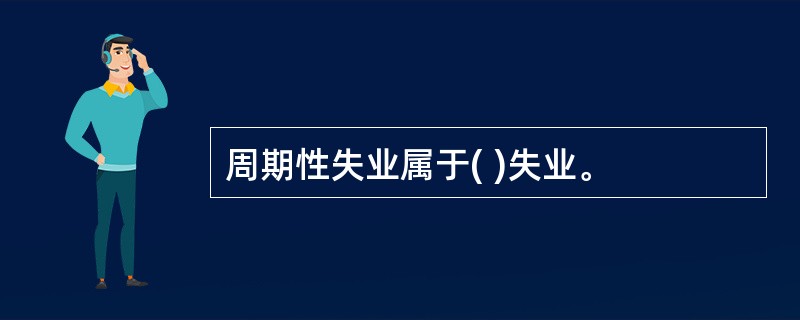 周期性失业属于( )失业。