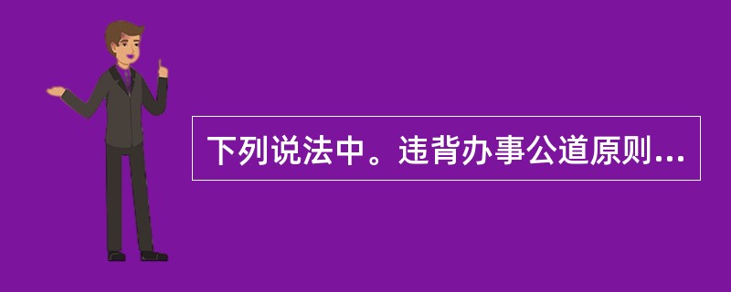 下列说法中。违背办事公道原则的选项是( )。