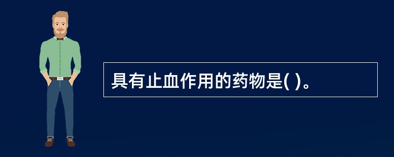 具有止血作用的药物是( )。