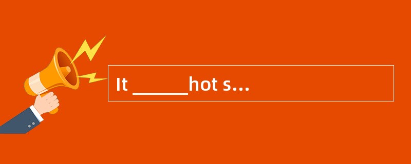 It ______hot so far this summer. It is r