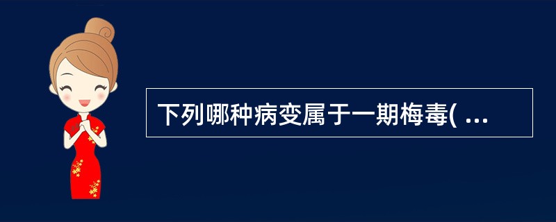 下列哪种病变属于一期梅毒( )A、睾丸树胶样肿B、硬腭坏死、穿孔C、皮肤斑疹或丘