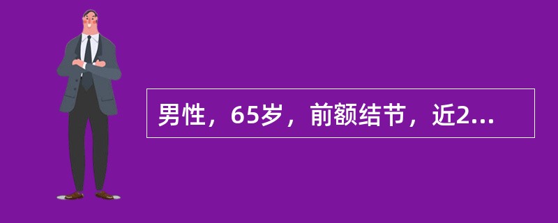 男性，65岁，前额结节，近2年逐渐增大至绿豆大小，表面粗糙，无破溃，活动度大，取