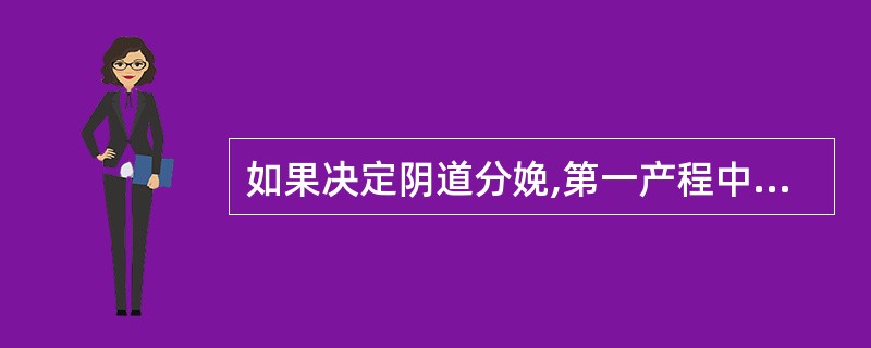 如果决定阴道分娩,第一产程中不正确的处理是