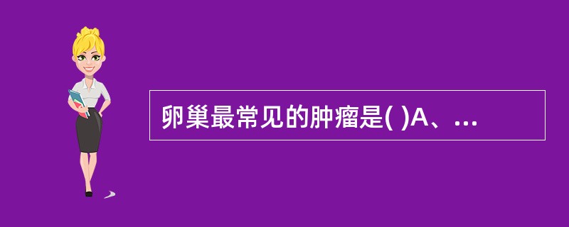 卵巢最常见的肿瘤是( )A、囊腺瘤B、囊腺癌C、粒层细胞瘤D、泡膜细胞瘤E、畸胎
