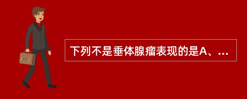 下列不是垂体腺瘤表现的是A、肢端肥大症B、Cushing综合征C、性功能亢进D、