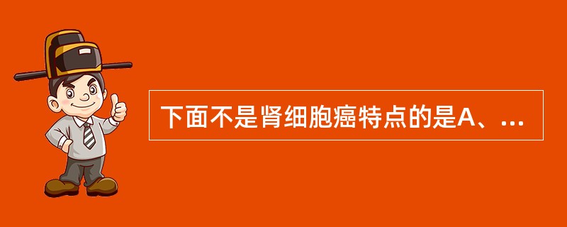 下面不是肾细胞癌特点的是A、是起源于近端肾小管上皮细胞的恶性肿瘤B、无痛性血尿、