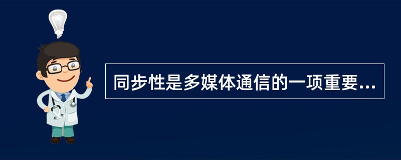 同步性是多媒体通信的一项重要特征,它是指多媒体通信在终端上显现的图像、声音和文字