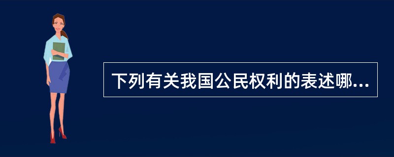 下列有关我国公民权利的表述哪些符合宪法的规定?( ) A 公民对于任何国家机关和