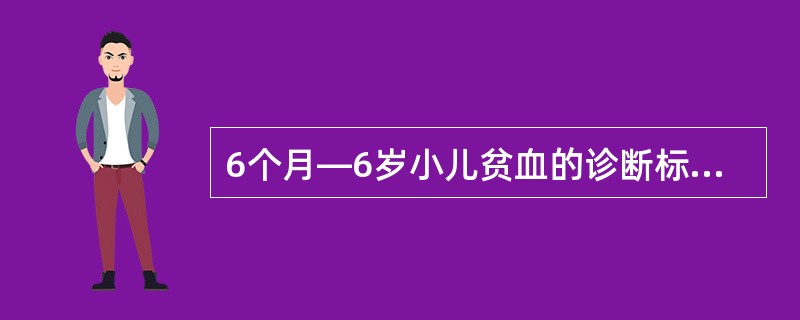 6个月—6岁小儿贫血的诊断标准是( )A、Hb低于90g£¯LB、Hb低于100