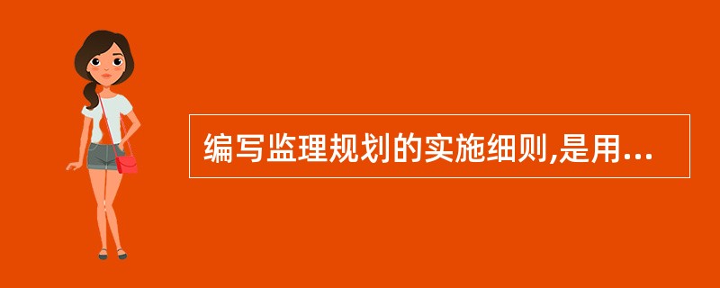 编写监理规划的实施细则,是用来指导( )的项目监理工作。