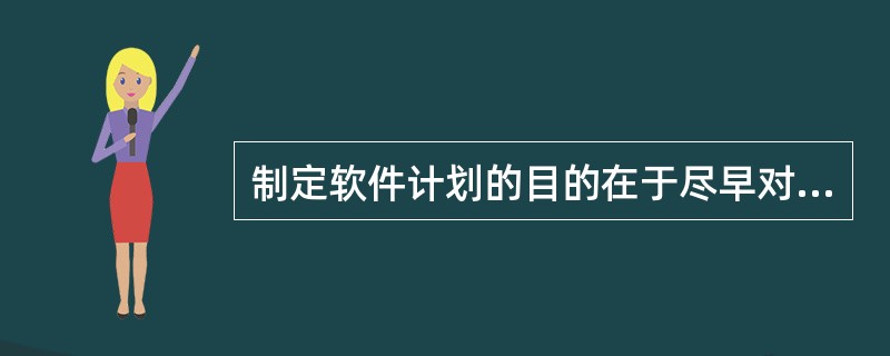 制定软件计划的目的在于尽早对欲开发的软件进行合理估价,软件计划的任务是