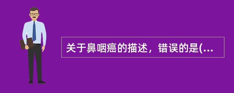 关于鼻咽癌的描述，错误的是( )A、与EB病毒感染有关B、多发生于鼻咽黏膜上皮组