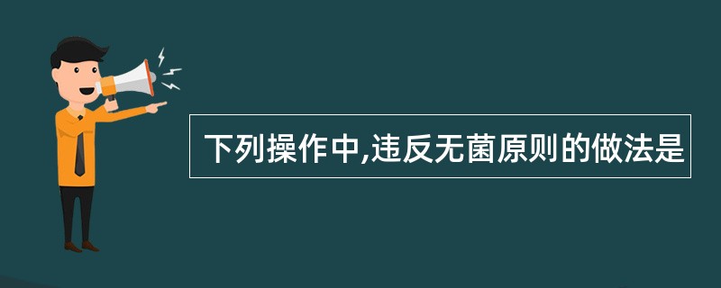 下列操作中,违反无菌原则的做法是