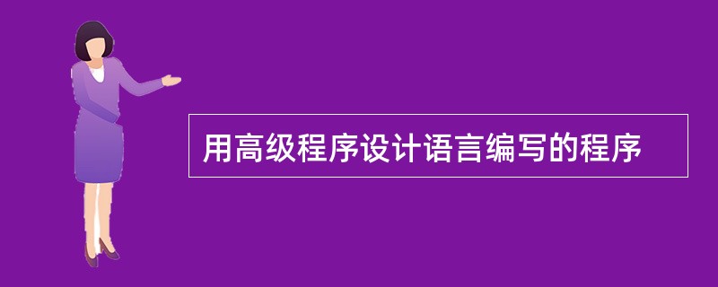 用高级程序设计语言编写的程序